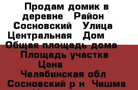 Продам домик в деревне › Район ­ Сосновский › Улица ­ Центральная › Дом ­ 5 › Общая площадь дома ­ 83 › Площадь участка ­ 2 900 › Цена ­ 1 000 000 - Челябинская обл., Сосновский р-н, Чишма д. Недвижимость » Дома, коттеджи, дачи продажа   